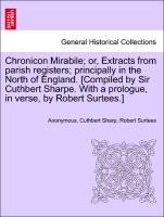 Bild des Verkufers fr Chronicon Mirabile or, Extracts from parish registers principally in the North of England. [Compiled by Sir Cuthbert Sharpe. With a prologue, in verse, by Robert Surtees.] zum Verkauf von moluna