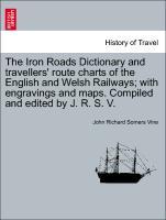 Bild des Verkufers fr The Iron Roads Dictionary and travellers route charts of the English and Welsh Railways with engravings and maps. Compiled and edited by J. R. S. V. zum Verkauf von moluna