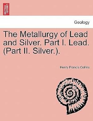 Bild des Verkufers fr The Metallurgy of Lead and Silver. Part I. Lead. (Part II. Silver.). zum Verkauf von moluna