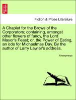 Seller image for A Chaplet for the Brows of the Corporators containing, amongst other flowers of fancy, the Lord Mayor s Feast or, the Power of Eating, an ode for Michaelmas Day. By the author of Larry Lawler s address. for sale by moluna