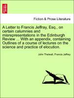 Seller image for A Letter to Francis Jeffray, Esq., on certain calumnies and misrepresentations in the Edinburgh Review . With an appendix, containing Outlines of a course of lectures on the science and practice of elocution. for sale by moluna