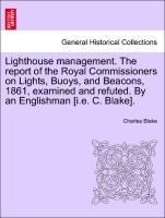 Bild des Verkufers fr Lighthouse management. The report of the Royal Commissioners on Lights, Buoys, and Beacons, 1861, examined and refuted. By an Englishman [i.e. C. Blake]. Third Edition. zum Verkauf von moluna