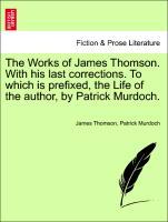 Bild des Verkufers fr The Works of James Thomson. With his last corrections. To which is prefixed, the Life of the author, by Patrick Murdoch. zum Verkauf von moluna