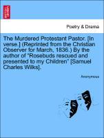 Bild des Verkufers fr The Murdered Protestant Pastor. [In verse.] (Reprinted from the Christian Observer for March, 1836.) By the author of Rosebuds rescued and presented to my Children [Samuel Charles Wilks]. zum Verkauf von moluna
