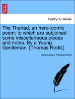 Seller image for The Theriad, an heroi-comic poem to which are subjoined some miscellaneous pieces and notes. By a Young Gentleman. [Thomas Rodd.] for sale by moluna