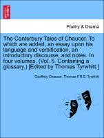 Bild des Verkufers fr The Canterbury Tales of Chaucer. To which are added, an essay upon his language and versification, an introductory discourse, and notes. In four volumes. (Vol. 5. Containing a glossary.) [Edited by Thomas Tyrwhitt.] Vol. IV zum Verkauf von moluna