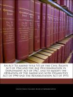 Bild des Verkufers fr An Act To amend title VII of the Civil Rights Act of 1964 and the Age Discrimination in Employment Act of 1967, and to modify the operation of the Americans with Disabilities Act of 1990 and the Rehabilitation Act of 1973. zum Verkauf von moluna
