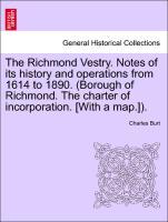 Seller image for The Richmond Vestry. Notes of its history and operations from 1614 to 1890. (Borough of Richmond. The charter of incorporation. [With a map.]). for sale by moluna