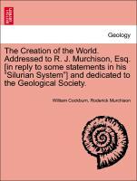 Immagine del venditore per The Creation of the World. Addressed to R. J. Murchison, Esq. [in reply to some statements in his Silurian System ] and dedicated to the Geological Society. venduto da moluna