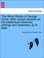 Imagen del vendedor de The Minor Works of George Grote. With critical remarks on his intellectual character, writings and speeches, by A. Bain. a la venta por moluna
