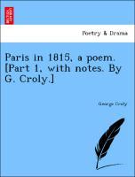 Bild des Verkufers fr Paris in 1815, a poem. [Part 1, with notes. By G. Croly.] zum Verkauf von moluna