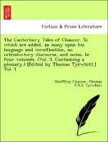 Bild des Verkufers fr The Canterbury Tales of Chaucer. To which are added, an essay upon his language and versification, an introductory discourse, and notes. In four volumes. (Vol. 5. Containing a glossary.) [Edited by Thomas Tyrwhitt.] Vol. I. zum Verkauf von moluna