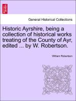 Seller image for Historic Ayrshire, being a collection of historical works treating of the County of Ayr, edited . by W. Robertson. Vol. II for sale by moluna