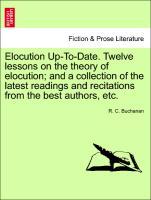 Bild des Verkufers fr Elocution Up-To-Date. Twelve lessons on the theory of elocution and a collection of the latest readings and recitations from the best authors, etc. zum Verkauf von moluna