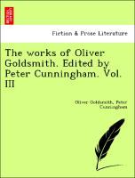 Bild des Verkufers fr The works of Oliver Goldsmith. Edited by Peter Cunningham. Vol. III zum Verkauf von moluna