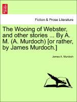 Bild des Verkufers fr The Wooing of Webster, and other stories . By A. M. (A. Murdoch) [or rather, by James Murdoch.] zum Verkauf von moluna