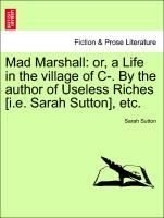 Bild des Verkufers fr Mad Marshall: or, a Life in the village of C-. By the author of Useless Riches [i.e. Sarah Sutton], etc. zum Verkauf von moluna