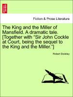 Bild des Verkufers fr The King and the Miller of Mansfield. A dramatic tale. [Together with Sir John Cockle at Court, being the sequel to the King and the Miller. ] zum Verkauf von moluna