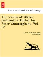 Bild des Verkufers fr The works of Oliver Goldsmith. Edited by Peter Cunningham. Vol. IV zum Verkauf von moluna