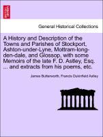 Imagen del vendedor de A History and Description of the Towns and Parishes of Stockport, Ashton-under-Lyne, Mottram-long-den-dale, and Glossop, with some Memoirs of the late F. D. Astley, Esq. . and extracts from his poems, etc. a la venta por moluna