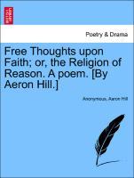 Imagen del vendedor de Free Thoughts upon Faith or, the Religion of Reason. A poem. [By Aeron Hill.] a la venta por moluna