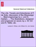 Seller image for The Life, Travels and Adventures of F. de Soto, discoverer of the Mississippi . Steel engravings by J. and S. Sartain, . The illustrations, designed and engraved on wood, by J. W. Orr and R. Telfer, etc. for sale by moluna