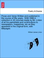 Bild des Verkufers fr Prose and Verse Written and published in the course of fifty years, 1836-1886 A collection in 20 volumes made by Mr. Linton of all his pamphlets and contributions to newspapers, magazines, etc as they appeared in the original form, with titlepages zum Verkauf von moluna