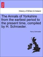 Bild des Verkufers fr The Annals of Yorkshire from the earliest period to the present time, compiled by H. Schroeder. zum Verkauf von moluna