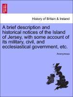 Bild des Verkufers fr A brief description and historical notices of the Island of Jersey, with some account of its military, civil, and ecclesiastical government, etc. A New Edition, Revised and Corrected. zum Verkauf von moluna