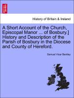 Bild des Verkufers fr A Short Account of the Church, Episcopal Manor . of Bosbury.] History and Description of the Parish of Bosbury in the Diocese and County of Hereford. zum Verkauf von moluna