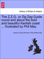 Bild des Verkufers fr The Z.Z.G., or Zig Zag Guide round and about the bold and beautiful Kentish coast . Illustrated by Phil May. zum Verkauf von moluna