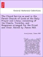 Seller image for The Choral Service as used in the Parish Church of Leeds at the Daily Prayer and Litany consisting of the Chants, Versicles, and Responses arranged for the Priest and Choir. Edited by James Hill. for sale by moluna