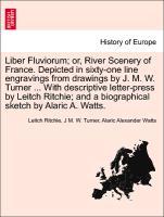 Bild des Verkufers fr Liber Fluviorum or, River Scenery of France. Depicted in sixty-one line engravings from drawings by J. M. W. Turner . With descriptive letter-press by Leitch Ritchie and a biographical sketch by Alaric A. Watts. zum Verkauf von moluna