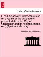 Seller image for [The Chichester Guide: containing, an account of the antient and present state of the City of Chichester and its neighbourhood, etc.] [By Alexander Hay.] A NEW EDITION for sale by moluna