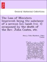 Imagen del vendedor de The Loss of Ministers Improved being the substance of a sermon [on Isaiah lvii. 1] occasioned by the death of the Rev. John Coates, etc. a la venta por moluna