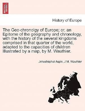 Bild des Verkufers fr The Geo-chronolgy of Europe or, an Epitome of the geography and chronology, with the history of the several kingdoms comprised in that quarter of the world, adapted to the capacities of children Illustrated by a map, by M. Wauthier. Second Edition. zum Verkauf von moluna