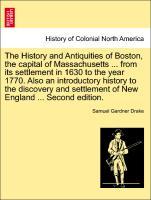 Bild des Verkufers fr The History and Antiquities of Boston, the capital of Massachusetts . from its settlement in 1630 to the year 1770. Also an introductory history to the discovery and settlement of New England . Second edition. zum Verkauf von moluna