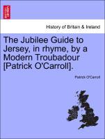 Bild des Verkufers fr The Jubilee Guide to Jersey, in rhyme, by a Modern Troubadour [Patrick O Carroll]. zum Verkauf von moluna