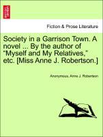 Imagen del vendedor de Society in a Garrison Town. A novel . By the author of Myself and My Relatives, etc. [Miss Anne J. Robertson.] Vol. III. a la venta por moluna