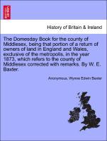 Seller image for The Domesday Book for the county of Middlesex, being that portion of a return of owners of land in England and Wales, exclusive of the metropolis, in the year 1873, which refers to the county of Middlesex corrected with remarks. By W. E. Baxter. for sale by moluna