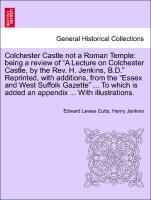 Bild des Verkufers fr Colchester Castle not a Roman Temple: being a review of A Lecture on Colchester Castle, by the Rev. H. Jenkins, B.D. Reprinted, with additions, from the Essex and West Suffolk Gazette . To which is added an appendix . With illustrations. zum Verkauf von moluna