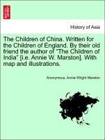 Seller image for The Children of China. Written for the Children of England. By their old friend the author of The Children of India [i.e. Annie W. Marston]. With map and illustrations. for sale by moluna
