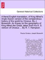 Seller image for A literal English translation, of King Alfred s Anglo-Saxon version of the compendious history of the world by Orosius. By J. Bosworth. An Essay on the geography of King Alfred the Great, taken from his A. S. version of Orosius . By R. T. Hampson. for sale by moluna