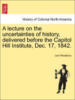 Bild des Verkufers fr A lecture on the uncertainties of history, delivered before the Capitol Hill Institute, Dec. 17, 1842. zum Verkauf von moluna