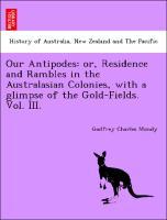 Bild des Verkufers fr Our Antipodes: or, Residence and Rambles in the Australasian Colonies, with a glimpse of the Gold-Fields. Vol. III. zum Verkauf von moluna