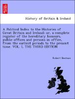 Bild des Verkufers fr A Political Index to the Histories of Great Britain and Ireland or, a complete register of the hereditary honours, public offices and persons in office, from the earliest periods to the present time. VOL. I, THE THIRD EDITION zum Verkauf von moluna