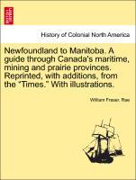 Bild des Verkufers fr Newfoundland to Manitoba. A guide through Canada s maritime, mining and prairie provinces. Reprinted, with additions, from the Times. With illustrations. zum Verkauf von moluna