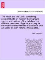 Bild des Verkufers fr The Moor and the Loch: containing practical hints on most of the Highland sports, and notices of the habits of the different creatures of game and prey in the mountainous districts of Scotland with an essay on loch-fishing. [With plates.] zum Verkauf von moluna