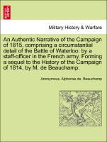 Imagen del vendedor de An Authentic Narrative of the Campaign of 1815, comprising a circumstantial detail of the Battle of Waterloo: by a staff-officer in the French army. Forming a sequel to the History of the Campaign of 1814, by M. de Beauchamp. a la venta por moluna