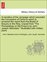 Bild des Verkufers fr A narrative of the campaign which preceded the Convention of Cintra to which is annexed the report from the Board of Enquiry to the King. Copied from The Proceedings on the Enquiry by John Joseph Stockdale. Illustrated with military plans zum Verkauf von moluna